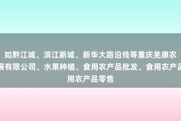 如黔江城、滨江新城、新华大路沿线等重庆羌康农业发展有限公司、水果种植、食用农产品批发、食用农产品零售