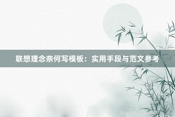 联想理念奈何写模板：实用手段与范文参考