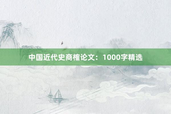 中国近代史商榷论文：1000字精选