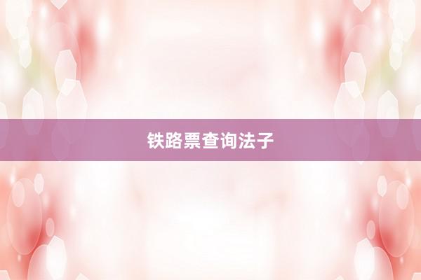 铁路票查询法子