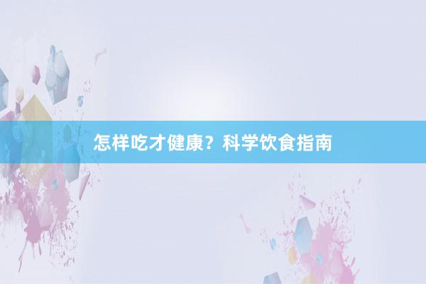 怎样吃才健康？科学饮食指南