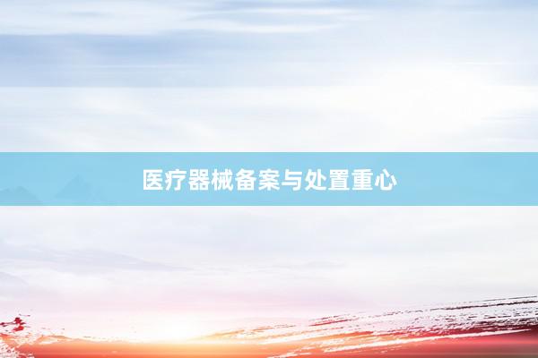 医疗器械备案与处置重心