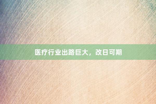 医疗行业出路巨大，改日可期